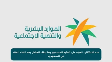 مدة الانتظار.. تعرف على الفترة المسموح بها لبقاء العامل بعد إنهاء العقد في السعودية